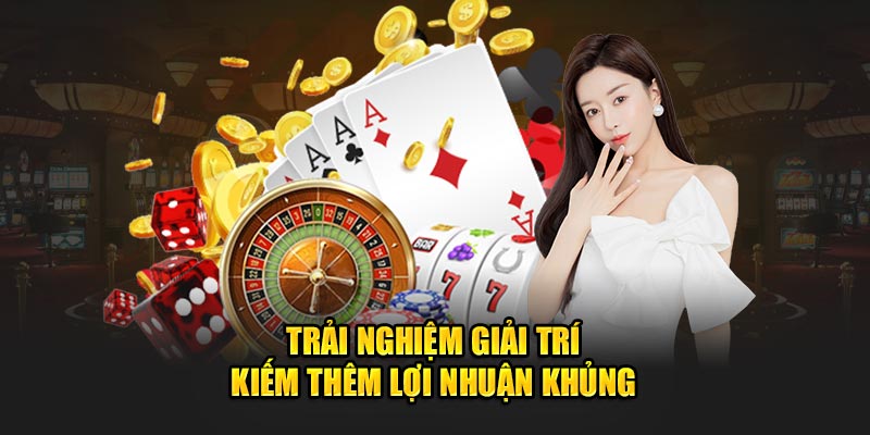 Trải nghiệm giải trí kiếm thêm lợi nhuận khủng 