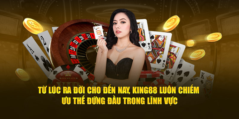 Từ lúc ra đời cho đến nay, King88 luôn chiếm ưu thế đứng đầu trong lĩnh vực 