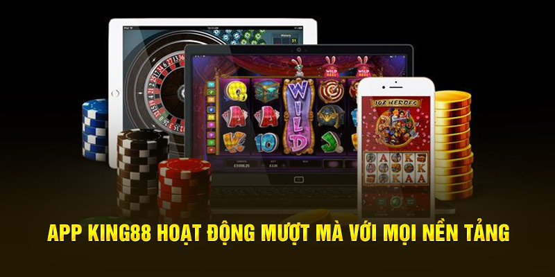 App King88 hoạt động mượt mà với mọi nền tảng