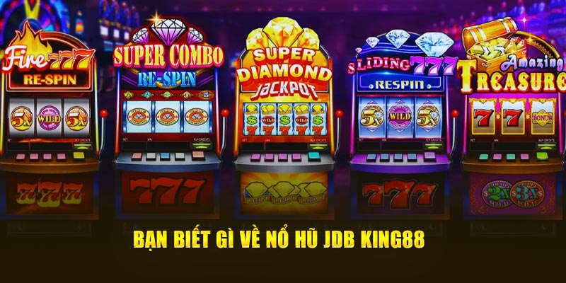 Bạn biết gì về nổ hũ JDB King88