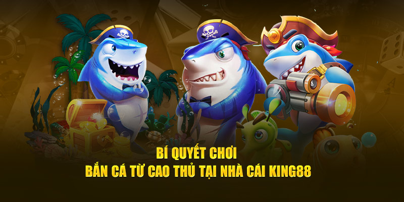 Bí quyết chơi bắn cá từ cao thủ tại nhà cái King88