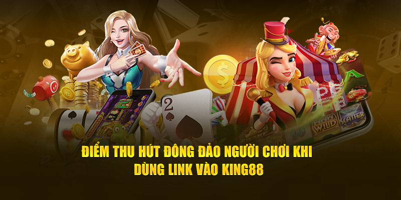 Điểm thu hút đông đảo người chơi khi dùng link vào king88