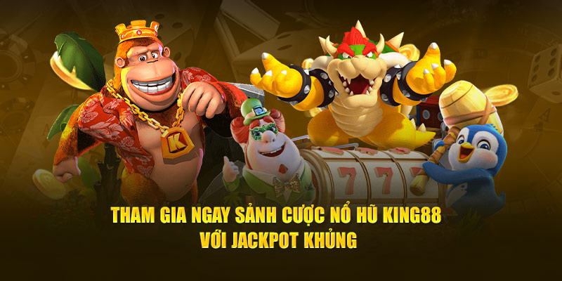 tham-gia-ngay-sanh-cuoc-no-hu-king88-voi-jackpot-khung