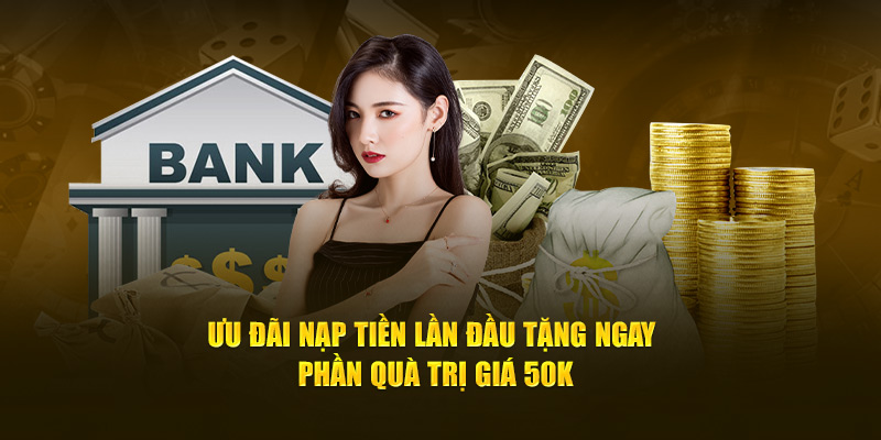 Ưu đãi nạp tiền lần đầu tặng ngay phần quà trị giá 50k